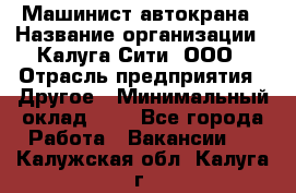 Машинист автокрана › Название организации ­ Калуга-Сити, ООО › Отрасль предприятия ­ Другое › Минимальный оклад ­ 1 - Все города Работа » Вакансии   . Калужская обл.,Калуга г.